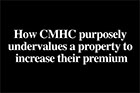 Video - How CMHC purposely undervalues a property to substantially increase their mortgage insurance premium